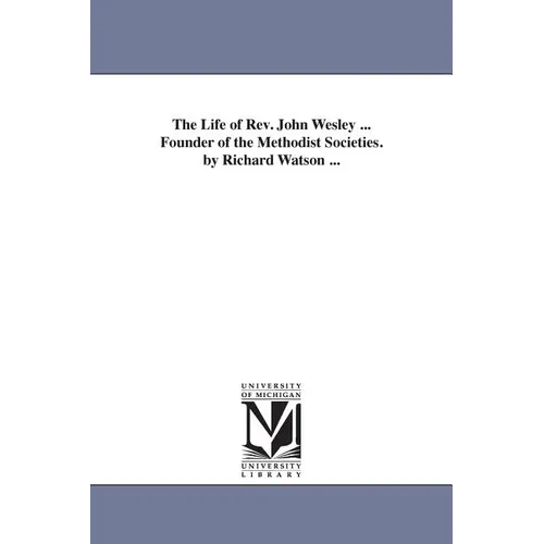 The Life of Rev. John Wesley ... Founder of the Methodist Societies. by Richard Watson ...