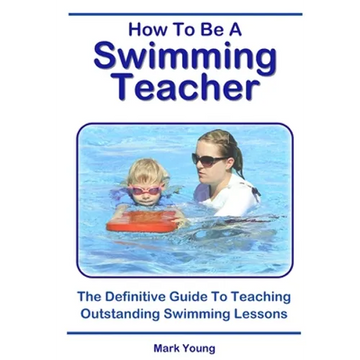 How To Be A Swimming Teacher: The Definitive Guide To Teaching Outstanding Swimming Lessons - Paperback