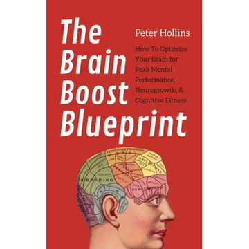 The Brain Boost Blueprint: How To Optimize Your Brain for Peak Mental Performance, Neurogrowth, and Cognitive Fitness - Paperback