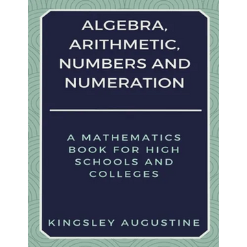 Algebra, Arithmetic, Numbers and Numeration: A Mathematics Book for High Schools and Colleges - Paperback
