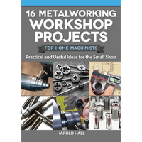 16 Metalworking Workshop Projects for Home Machinists: Practical & Useful Ideas for the Small Shop - Paperback