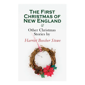 The First Christmas of New England & Other Christmas Stories by Harriet Beecher Stowe: Christmas Specials Series - Paperback