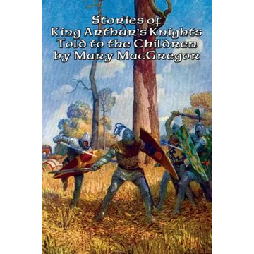 Stories of King Arthur's Knights Told to the Children by Mary MacGregor: A Positronic Book - Paperback