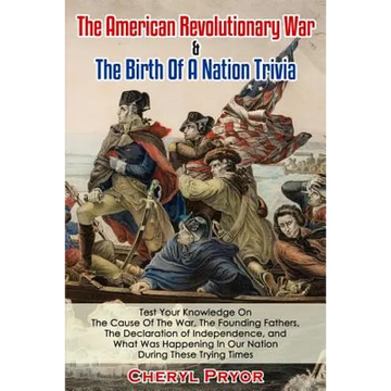 The American Revolutionary War & The Birth Of A Nation Trivia: Test Your Knowledge On The Cause Of The War, The Founding Fathers, The Declaration of I - Paperback