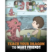 Teach Your Dragon to Make Friends: A Dragon Book To Teach Kids How To Make New Friends. A Cute Children Story To Teach Children About Friendship and S - Paperback
