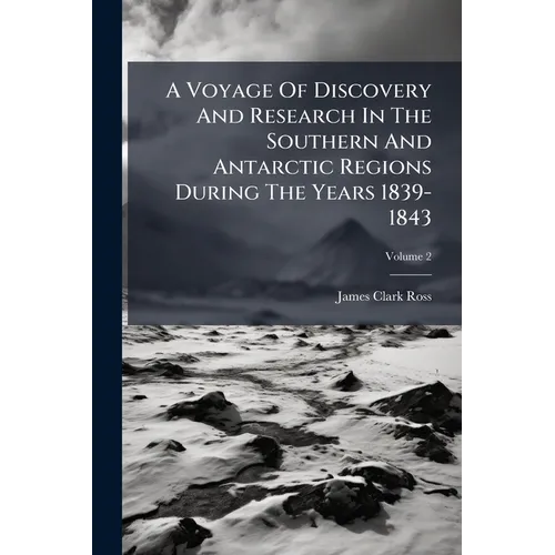 A Voyage Of Discovery And Research In The Southern And Antarctic Regions During The Years 1839-1843; Volume 2