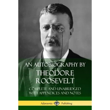 An Autobiography by Theodore Roosevelt: Complete and Unabridged with Appendices and Notes - Paperback