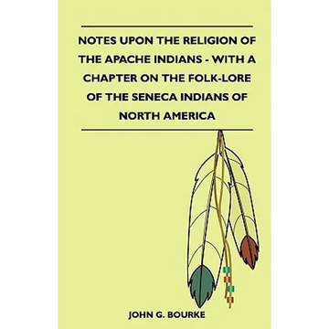 Notes Upon the Religion of the Apache Indians - With a Chapter on the Folk-Lore of the Seneca Indians of North America - Paperback
