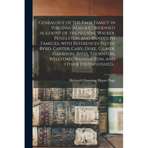 Genealogy of the Page Family in Virginia. Also a Condensed Account of the Nelson, Walker, Pendleton and Randolph Families, With References to the Byrd