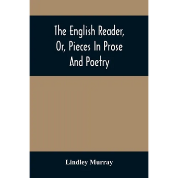 The English Reader, Or, Pieces In Prose And Poetry: Selected From The Best Writers: Designed To Assist Young Persons To Read With Propriety And Effect - Paperback
