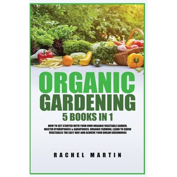 Organic Gardening: 5 Books in 1: How to Get Started with Your Own Organic Vegetable Garden, Master Hydroponics & Aquaponics, Learn to Grow Vegetables - Paperback