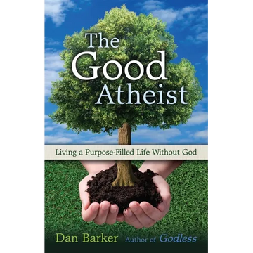 The Good Atheist: Living a Purpose-Filled Life Without God - Paperback