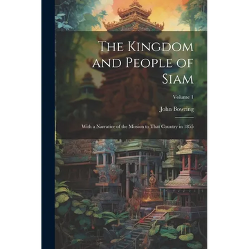The Kingdom and People of Siam: With a Narrative of the Mission to That Country in 1855; Volume 1 - Paperback