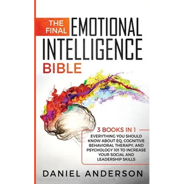 The Final Emotional Intelligence Bible: 3 Books in 1: Everything You Should Know About EQ, Cognitive Behavioral Therapy, and Psychology 101 to Increas - Paperback