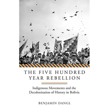The Five Hundred Year Rebellion: Indigenous Movements and the Decolonization of History in Bolivia - Paperback
