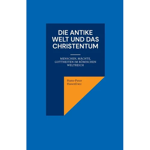 Die antike Welt und das Christentum: Menschen, Mächte, Gottheiten im Römischen Weltreich