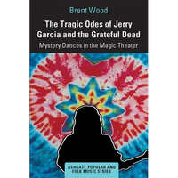 The Tragic Odes of Jerry Garcia and the Grateful Dead: Mystery Dances in the Magic Theater - Paperback