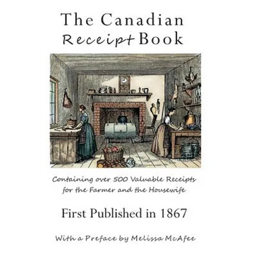 The Canadian Receipt Book: Containing over 500 Valuable Receipts for the Farmer and the Housewife, First Published in 1867 - Paperback