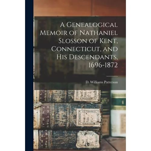 A Genealogical Memoir of Nathaniel Slosson of Kent, Connecticut, and His Descendants, 1696-1872
