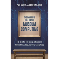 The Invisible History of Museum Computing: The Behind-The-Scenes Magic of Museum Technology Professionals - Paperback