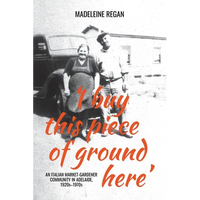 'I buy this piece of ground here': An Italian market-gardener community in Adelaide, 1920s-1970s - Paperback