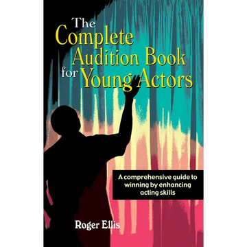 The Complete Audition Book for Young Actors: A Comprehensive Guide to Winning Enhancing Acting Skills - Paperback