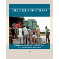 The Needs of Others: Human Rights, International Organizations, and Intervention in Rwanda, 1994 - Paperback