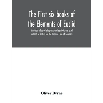 The first six books of the Elements of Euclid, in which coloured diagrams and symbols are used instead of letters for the Greater Ease of Learners - Paperback