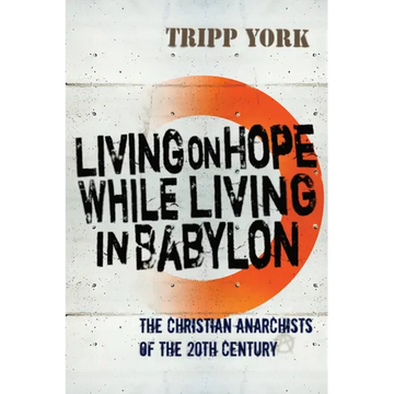 Living on Hope While Living in Babylon: The Christian Anarchists of the 20th Century - Paperback