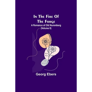 In The Fire Of The Forge; A Romance of Old Nuremberg (Volume II) - Paperback