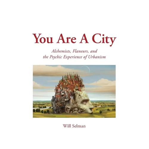 You Are A City: Alchemists, Flaneurs, and the Psychic Experience of Urbanism