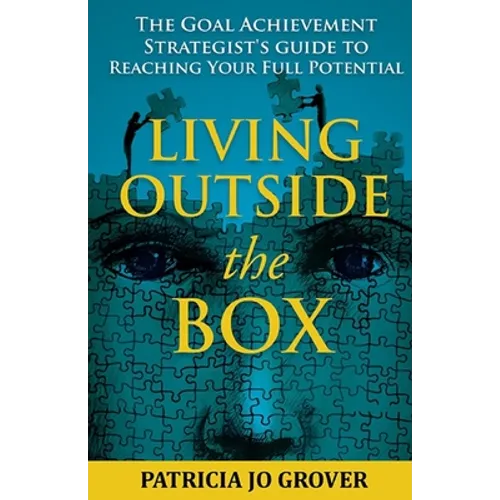 Living Outside the Box: The Goal Achievement Strategist's Guide To Reaching Your Full Potential