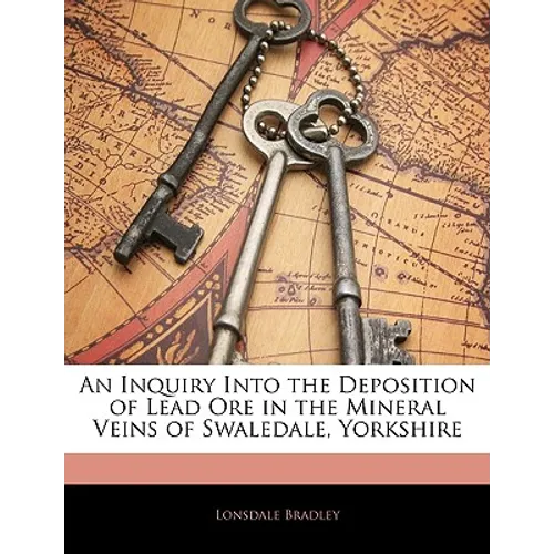 An Inquiry Into the Deposition of Lead Ore in the Mineral Veins of Swaledale, Yorkshire