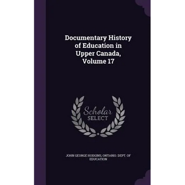 Documentary History of Education in Upper Canada, Volume 17 - Hardcover