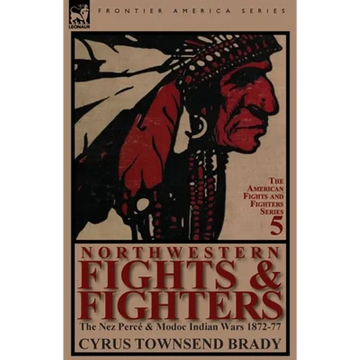 Northwestern Fights & Fighters: The Nez Perce & Modoc Indian Wars 1872-77 - Paperback