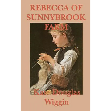 Rebecca of Sunnybrook Farm: A Classic Story of Growth, Imagination, and Family Life - Hardcover