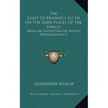 The Light Of Prophecy Let In On The Dark Places Of The Papacy: Being An Exposition Of Second Thessalonians 2:3-12 (1846) - Paperback
