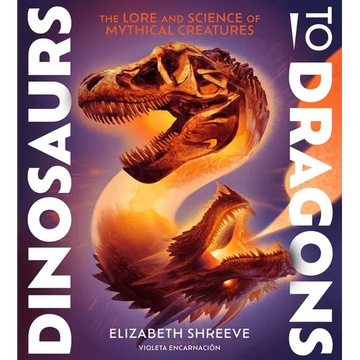 Dinosaurs to Dragons: The Lore and Science of Mythical Creatures - Hardcover