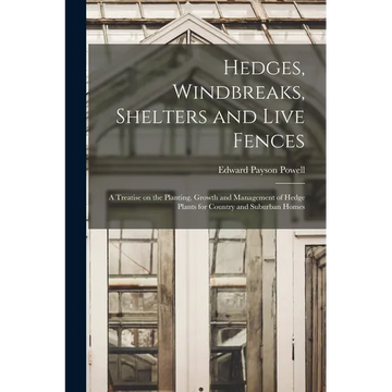 Hedges, Windbreaks, Shelters and Live Fences; a Treatise on the Planting, Growth and Management of Hedge Plants for Country and Suburban Homes - Paperback