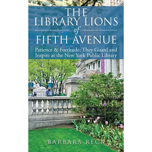 The Library Lions of Fifth Avenue: Patience & Fortitude: They Guard and Inspire at the New York Public Library