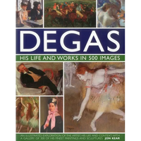 Degas: His Life and Works in 500 Images: An Illustrated Exploration of the Artist, His Life and Context with a Gallery of 300 of His Finest Paintings - Hardcover