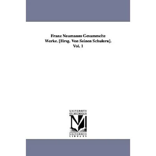 Franz Neumanns Gesammelte Werke. [Hrsg. Von Seinen Schülern]. Vol. 1
