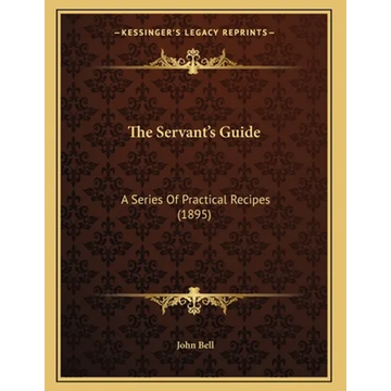 The Servant's Guide: A Series Of Practical Recipes (1895) - Paperback