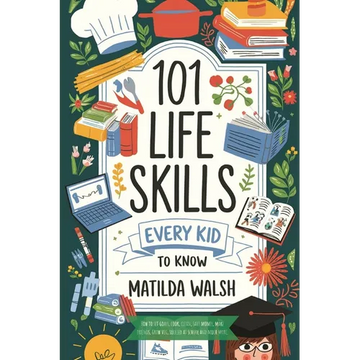 101 Life Skills Every Kid Needs to Know - How to set goals, cook, clean, save money, make friends, grow veg, succeed at school and much more. - Paperback