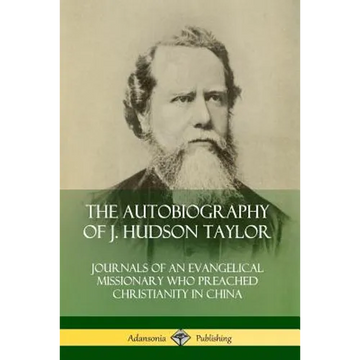 The Autobiography of J. Hudson Taylor: Journals of an Evangelical Missionary Who Preached Christianity in China - Paperback