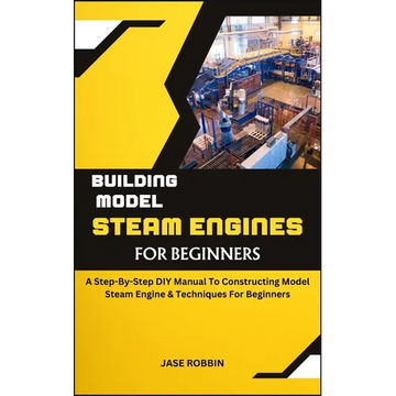 Building Model Steam Engines for Beginners: A Step-By-Step DIY Manual To Constructing Model Steam Engine & Techniques For Beginners - Paperback