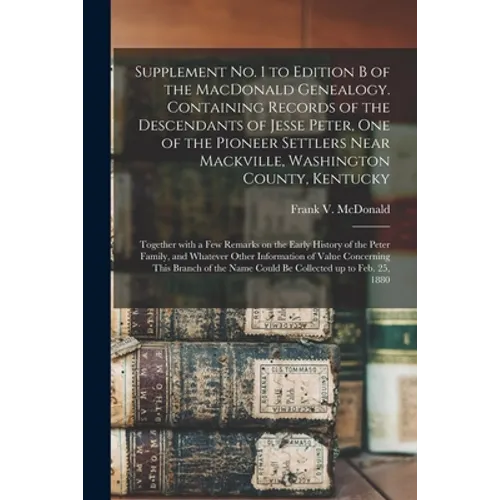 Supplement No. 1 to Edition B of the MacDonald Genealogy. Containing Records of the Descendants of Jesse Peter, One of the Pioneer Settlers Near Mackv