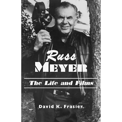 Russ Meyer--The Life and Films: A Biography and a Comprehensive, Illustrated and Annotated Filmography and Bibliography