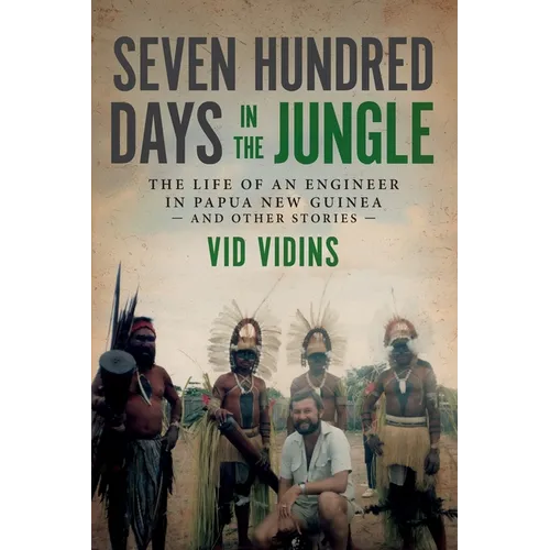 Seven Hundred Days in the Jungle: The Life of an Engineer in Papua New Guinea and Other Stories