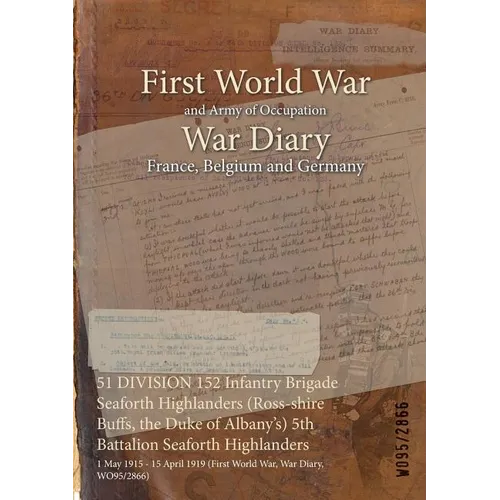 51 DIVISION 152 Infantry Brigade Seaforth Highlanders (Ross-shire Buffs, the Duke of Albany's) 5th Battalion Seaforth Highlanders: 1 May 1915 - 15 Apr
